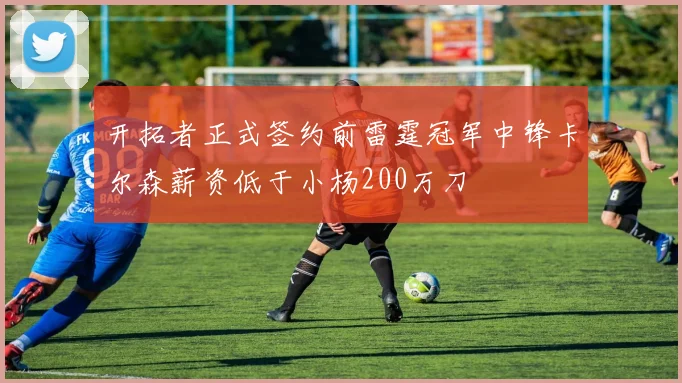 开拓者正式签约前雷霆冠军中锋卡尔森薪资低于小杨200万刀