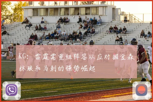KG：雷霆需重组阵容以应对掘金森林狼和马刺的强势崛起