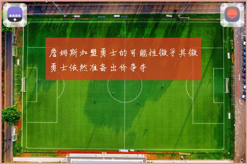 詹姆斯加盟勇士的可能性微乎其微勇士依然准备出价争夺