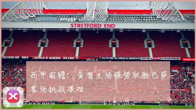 西甲前瞻：黄潜主场强势取胜巴萨客场挑战艰难