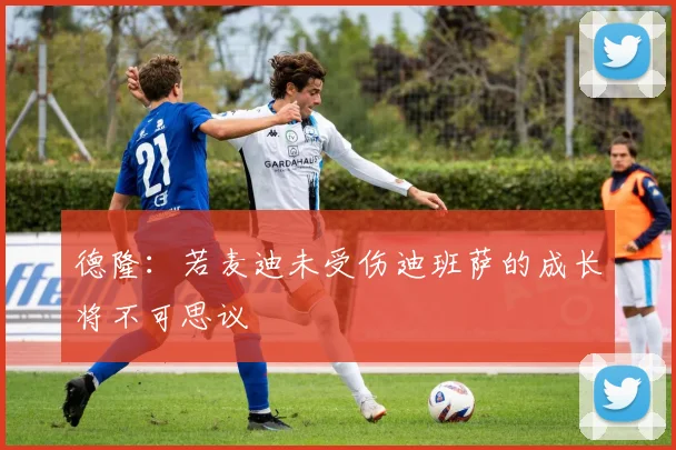 德隆：若麦迪未受伤迪班萨的成长将不可思议