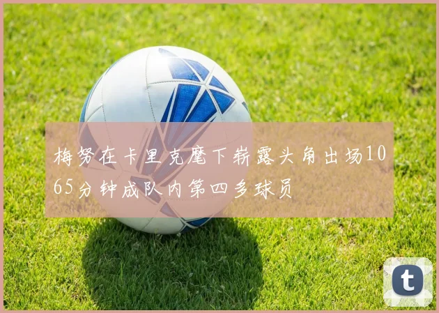 梅努在卡里克麾下崭露头角出场1065分钟成队内第四多球员