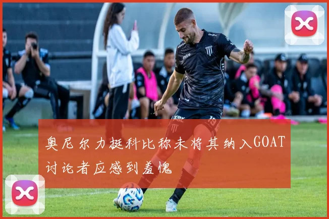 奥尼尔力挺科比称未将其纳入GOAT讨论者应感到羞愧