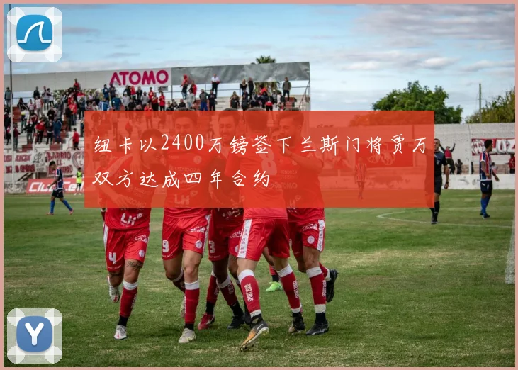 纽卡以2400万镑签下兰斯门将贾万双方达成四年合约