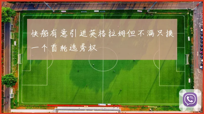 快船有意引进英格拉姆但不满只换一个首轮选秀权